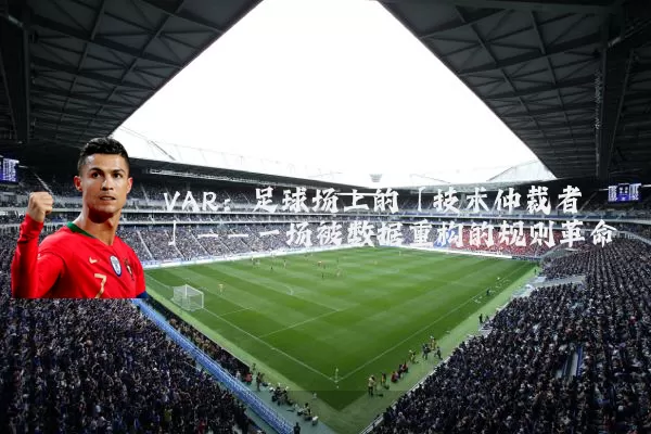 VAR:足球场上的「技术仲裁者」——一场被数据重构的规则革命