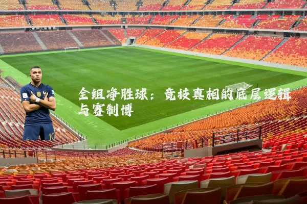 全组净胜球:竞技真相的底层逻辑与赛制博弈