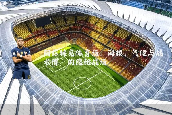 阿兹特克体育场:海拔、气候与战术博弈的隐秘战场