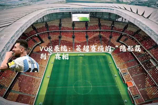 VOR系统:英超赛场的“隐形裁判”真相