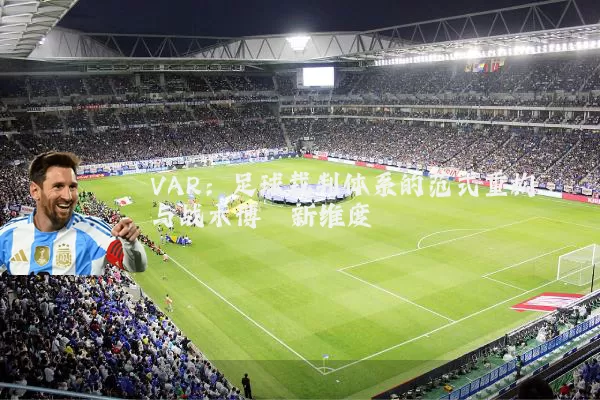 VAR:足球裁判体系的范式重构与战术博弈新维度