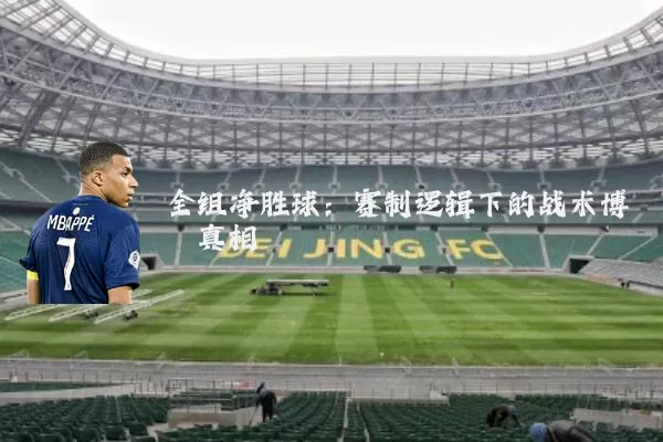 全组净胜球：赛制逻辑下的战术博弈真相