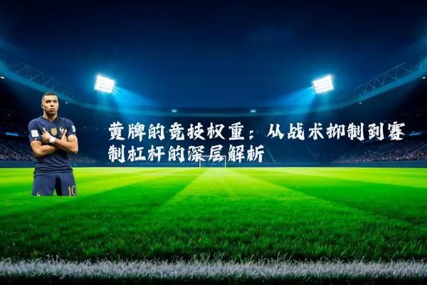 黄牌的竞技权重:从战术抑制到赛制杠杆的深层解析