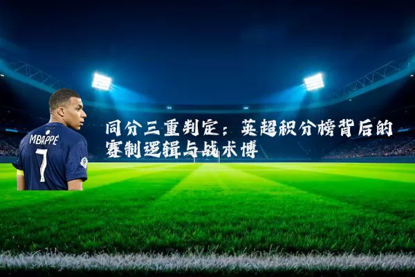 同分三重判定:英超积分榜背后的赛制逻辑与战术博弈