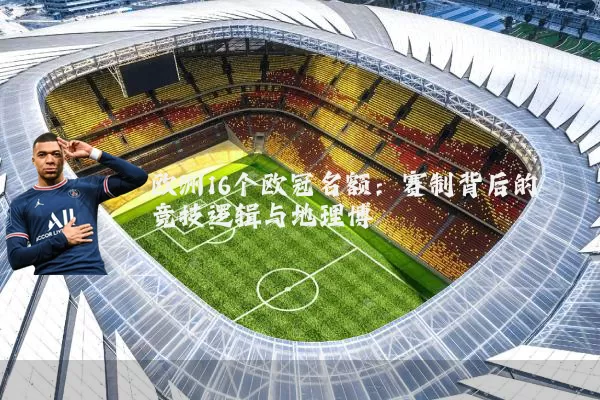 欧洲16个欧冠名额:赛制背后的竞技逻辑与地理博弈