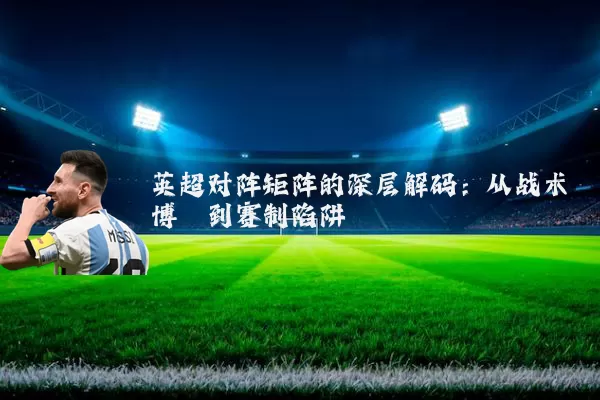 英超对阵矩阵的深层解码:从战术博弈到赛制陷阱