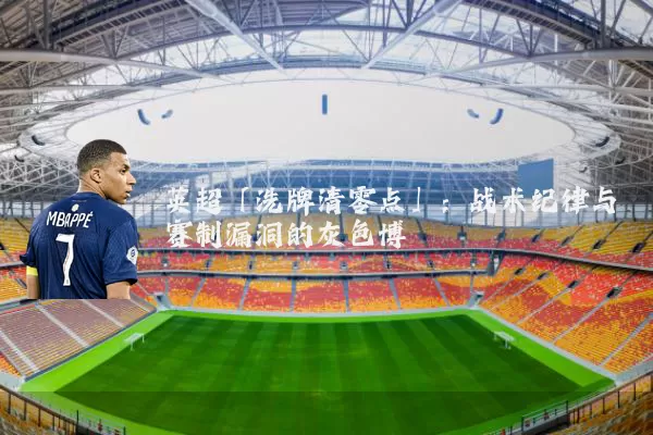 英超「洗牌清零点」:战术纪律与赛制漏洞的灰色博弈