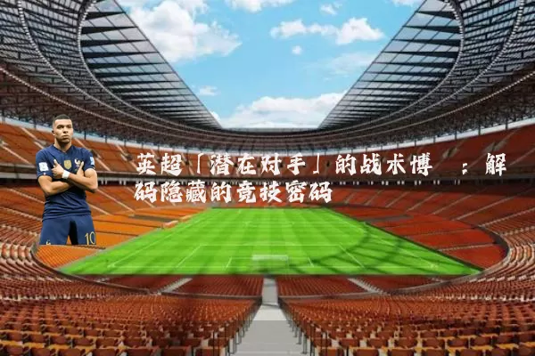 英超「潜在对手」的战术博弈:解码隐藏的竞技密码