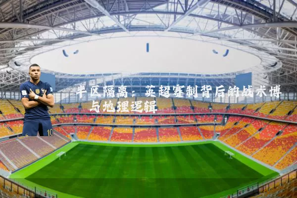 半区隔离:英超赛制背后的战术博弈与地理逻辑